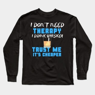 I Don't Need Therapy I Drink Whiskey Trust Me It's Cheaper Long Sleeve T-Shirt